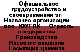 Официальное трудоустройство и своевременная зп. › Название организации ­ ооо “ЮУГПК“ › Отрасль предприятия ­ Производство › Название вакансии ­ Насыпщик цемента › Место работы ­ Арамиль › Подчинение ­ Мастеру › Минимальный оклад ­ 21 000 › Возраст от ­ 20 - Свердловская обл., Сысертский р-н, Светлый п. Работа » Вакансии   